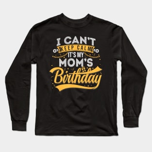 I Cant Keep Calm Its My Moms Birthday Happy Long Sleeve T-Shirt